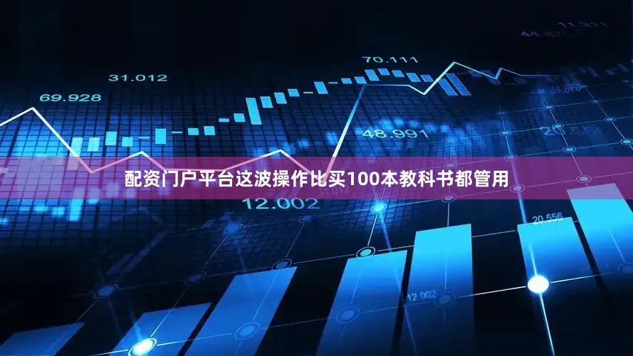 配资门户平台这波操作比买100本教科书都管用
