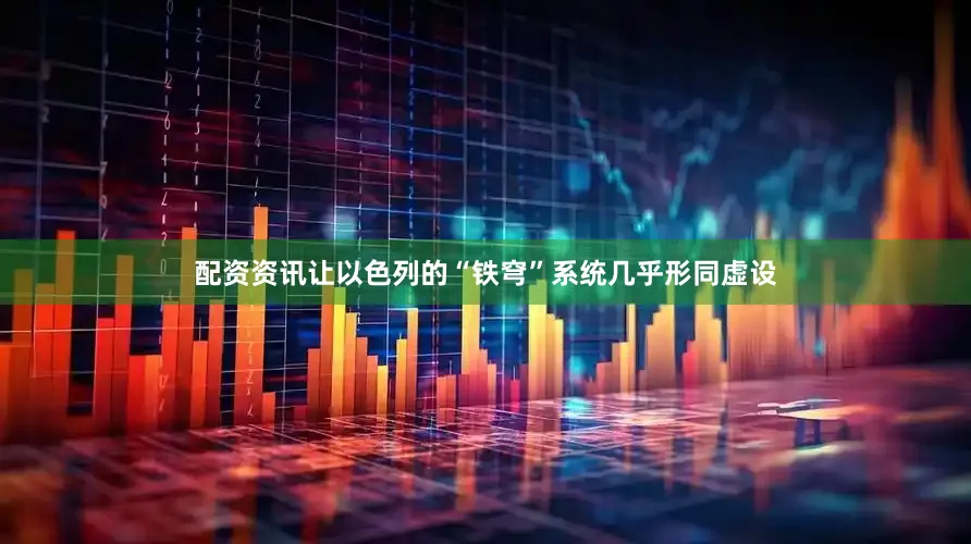 配资资讯让以色列的“铁穹”系统几乎形同虚设