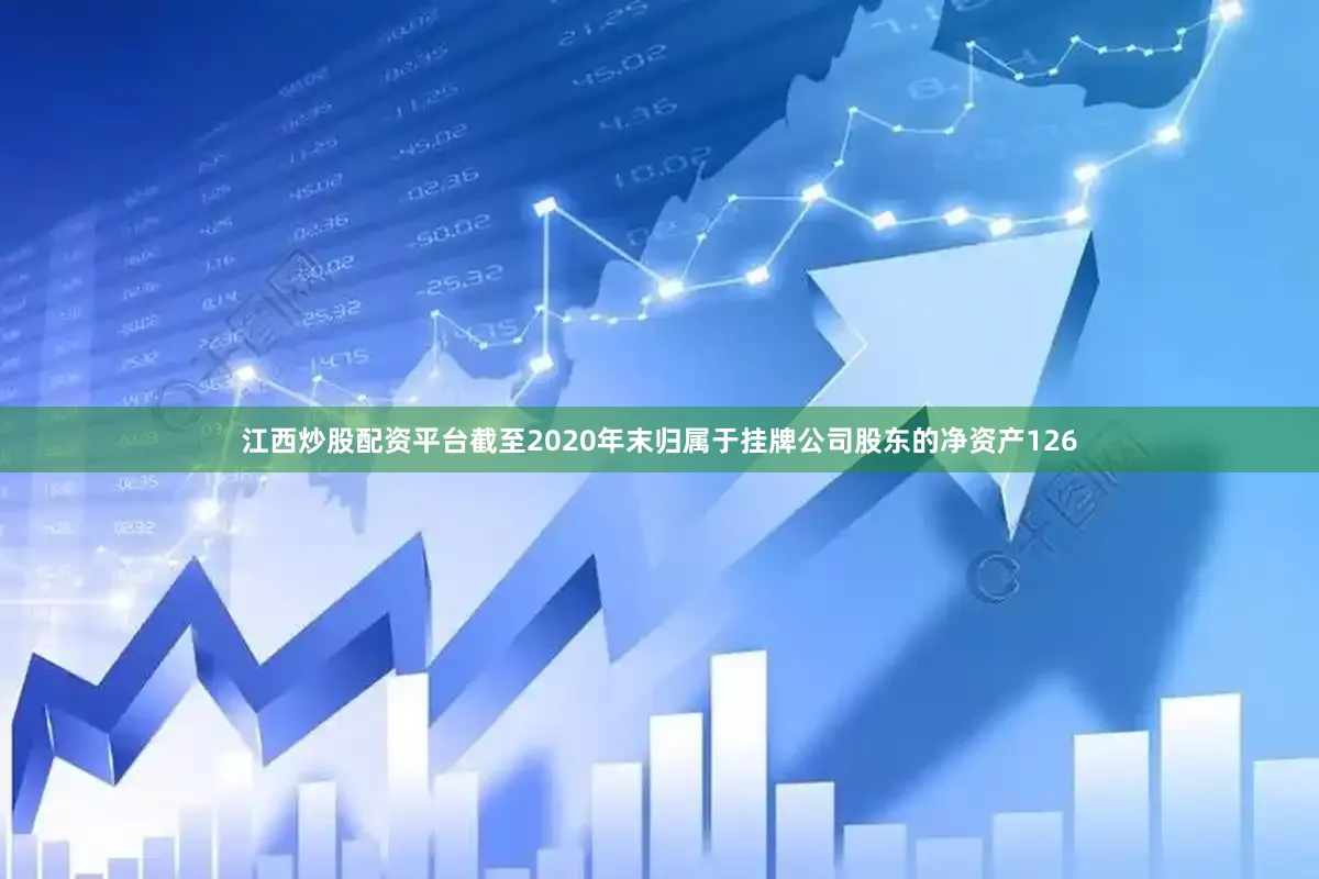 江西炒股配资平台截至2020年末归属于挂牌公司股东的净资产126