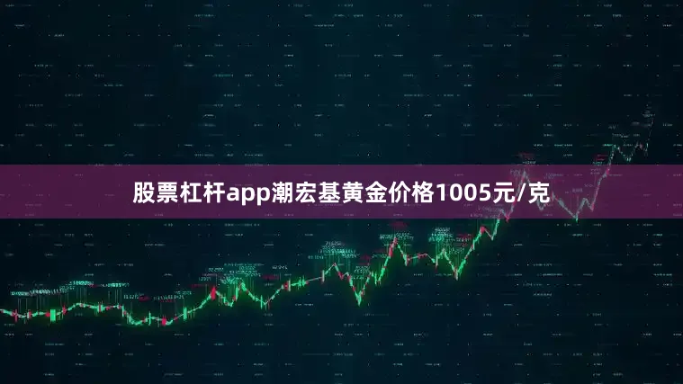 股票杠杆app潮宏基黄金价格1005元/克