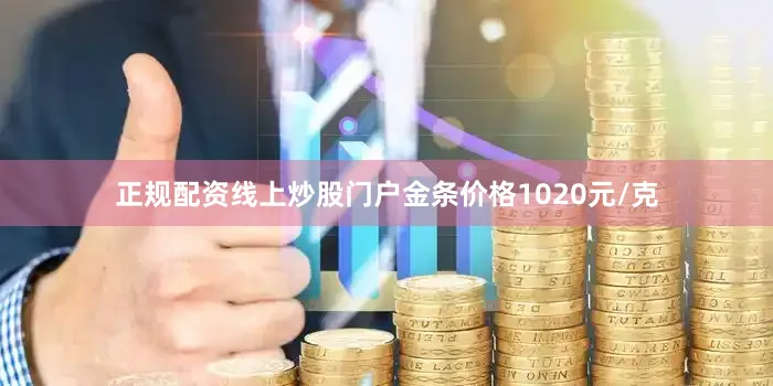 正规配资线上炒股门户金条价格1020元/克