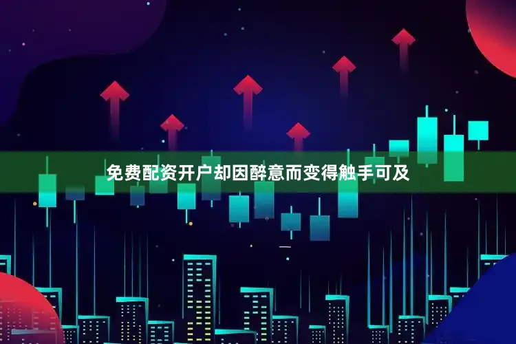 免费配资开户却因醉意而变得触手可及
