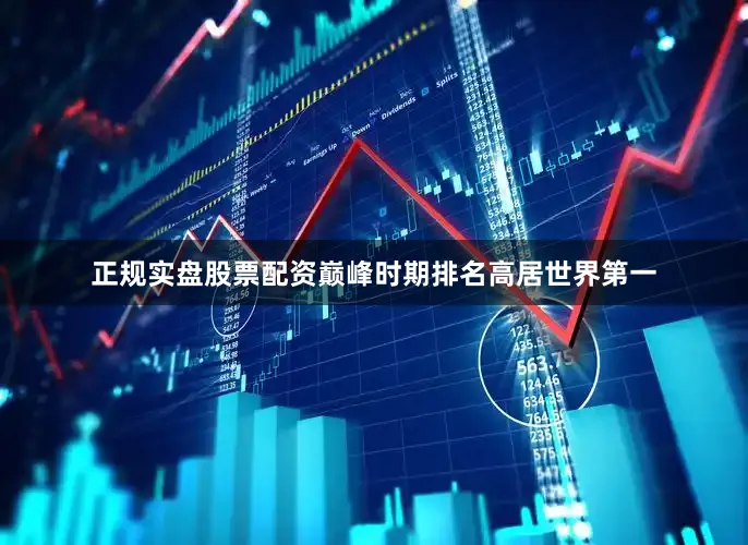 正规实盘股票配资巅峰时期排名高居世界第一