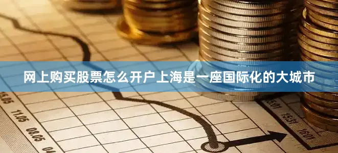 网上购买股票怎么开户上海是一座国际化的大城市