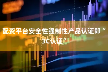 配资平台安全性强制性产品认证即“3C认证”