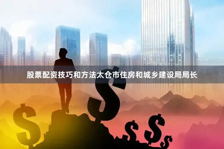股票配资技巧和方法太仓市住房和城乡建设局局长