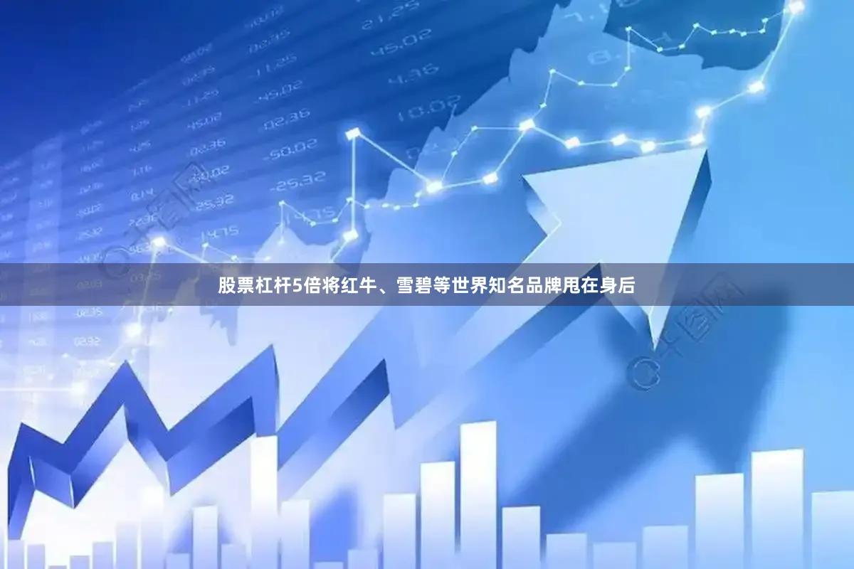 股票杠杆5倍将红牛、雪碧等世界知名品牌甩在身后