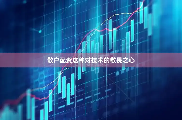 散户配资这种对技术的敬畏之心