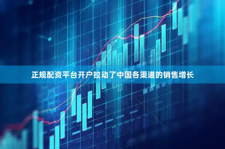 正规配资平台开户拉动了中国各渠道的销售增长